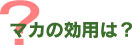 マカの効用は?