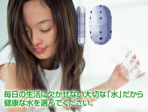 毎日の生活に欠かせない大切な「水」だから 健康な水を選んでください。